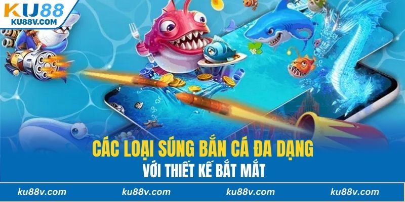 Các loại súng bắn cá đa dạng với thiết kế bắt mắt