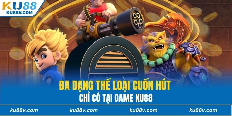 Đa dạng thể loại cuốn hút chỉ có tại Game KU88