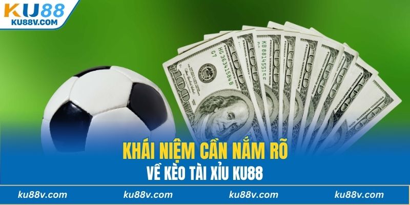 Khái niệm cần nắm rõ về Kèo tài xỉu KU88