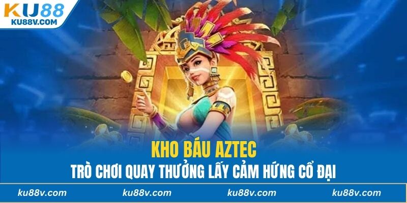 Kho báu Aztec - Trò chơi quay thưởng lấy cảm hứng cổ đại