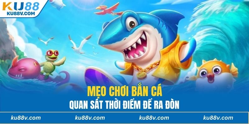 Mẹo chơi bắn cá - Quan sát thời điểm để ra đòn