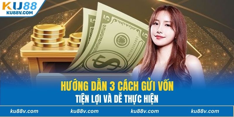 Hướng dẫn 3 cách gửi vốn tiện lợi và dễ thực hiện