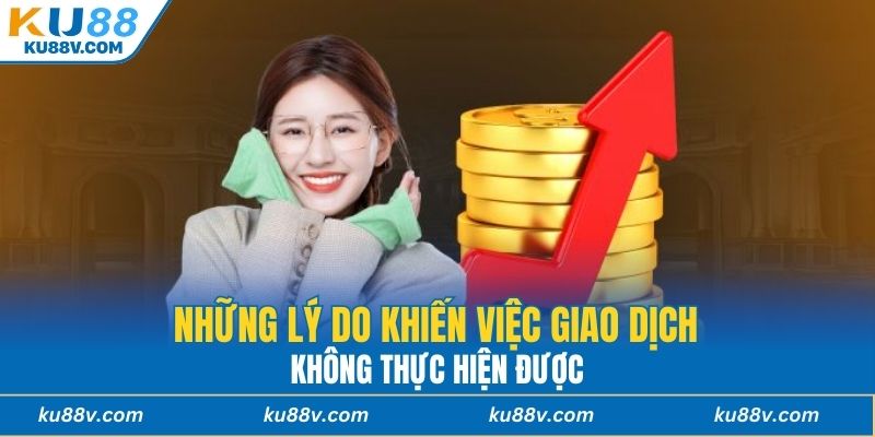 Những lý do khiến việc giao dịch không thực hiện được