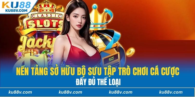 Nền tảng sở hữu bộ sưu tập trò chơi cá cược đầy đủ thể loại