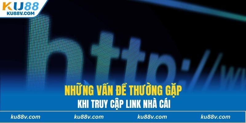Những vấn đề thường gặp khi truy cập link nhà cái