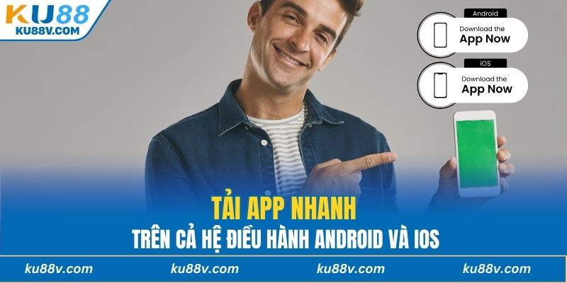 Tải app nhanh trên cả hệ điều hành Android và iOS