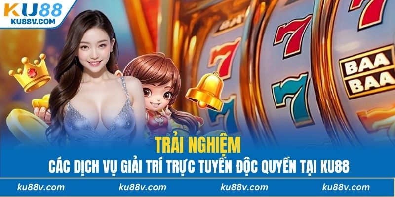 Trải nghiệm các dịch vụ giải trí trực tuyến độc quyền tại KU88