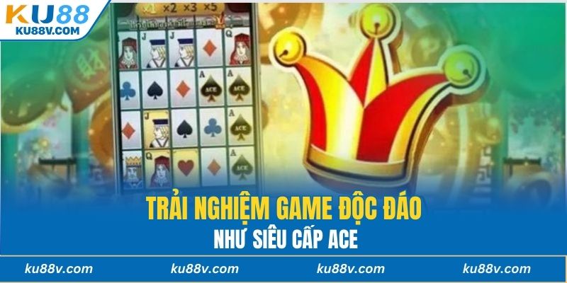 Trải nghiệm game độc đáo như Siêu cấp ACE