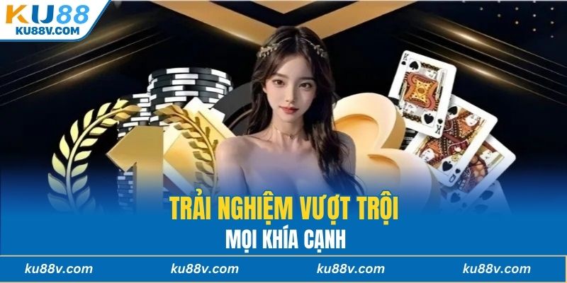 Trải nghiệm vượt trội mọi khía cạnh