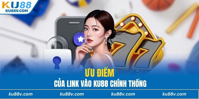 Ưu điểm của link vào KU88 chính thống