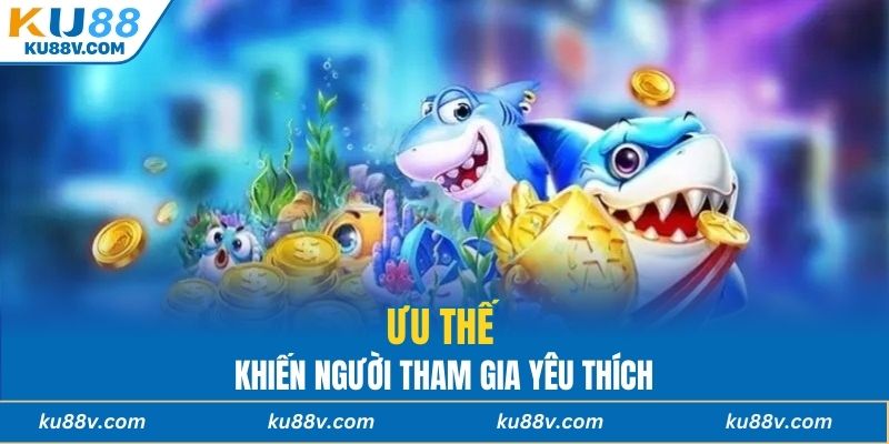 Ưu thế khiến người tham gia yêu thích